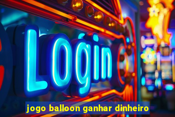 jogo balloon ganhar dinheiro